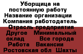 Уборщица на постоянную работу › Название организации ­ Компания-работодатель › Отрасль предприятия ­ Другое › Минимальный оклад ­ 1 - Все города Работа » Вакансии   . Ростовская обл.,Шахты г.